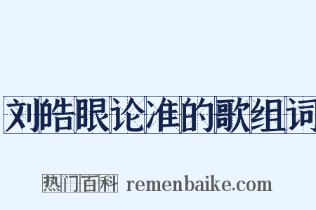 刘皓眼论准的歌组词是什么意思的图片